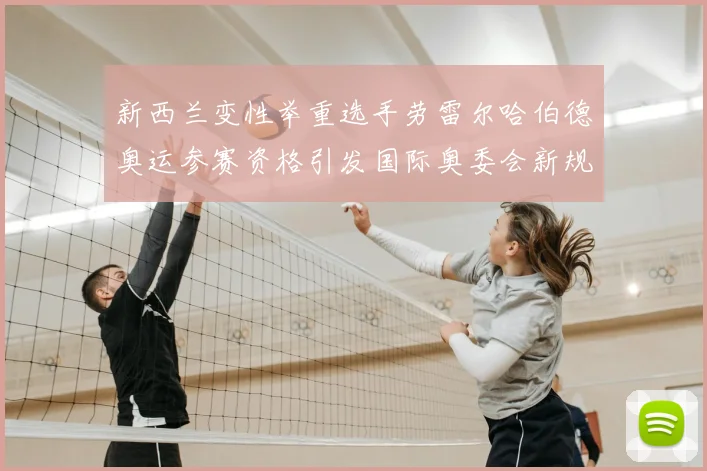 新西兰变性举重选手劳雷尔哈伯德奥运参赛资格引发国际奥委会新规讨论