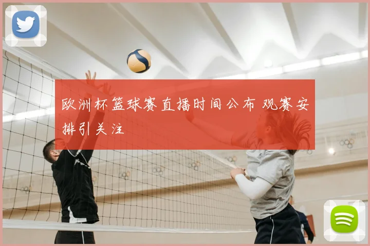 欧洲杯篮球赛直播时间公布 观赛安排引关注