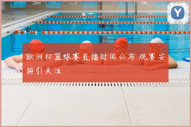 欧洲杯篮球赛直播时间公布 观赛安排引关注