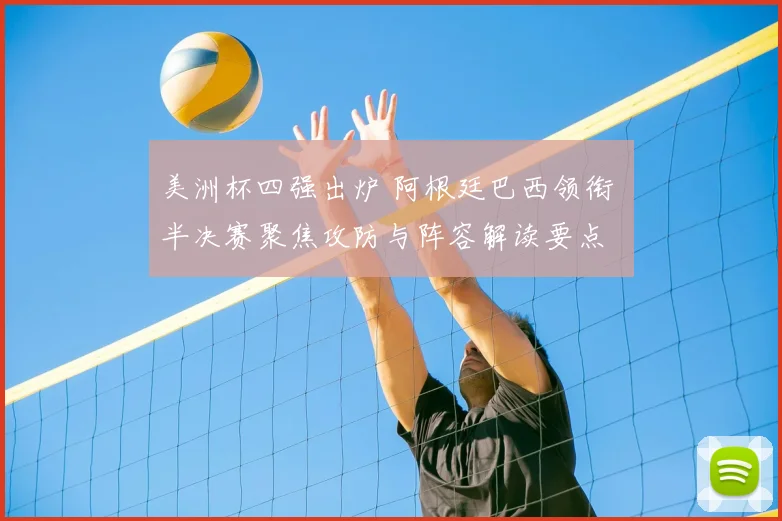 美洲杯四强出炉 阿根廷巴西领衔 半决赛聚焦攻防与阵容解读要点