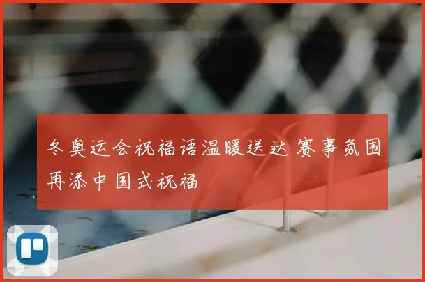 冬奥运会祝福语温暖送达 赛事氛围再添中国式祝福