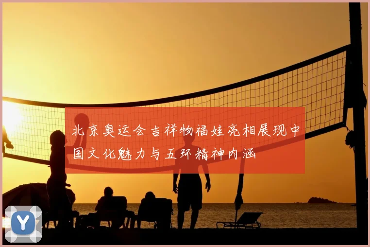 北京奥运会吉祥物福娃亮相展现中国文化魅力与五环精神内涵