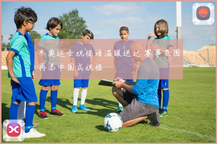 冬奥运会祝福语温暖送达 赛事氛围再添中国式祝福