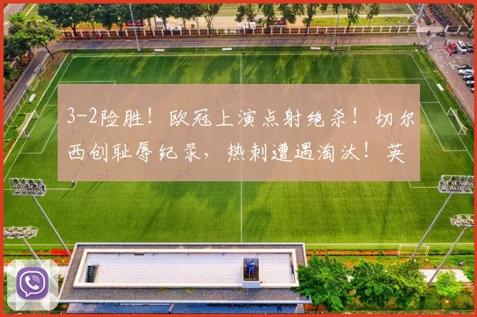3-2险胜！欧冠上演点射绝杀！切尔西创耻辱纪录，热刺遭遇淘汰！英超6队豪强出征4队出局_比赛_回合_马德里竞技