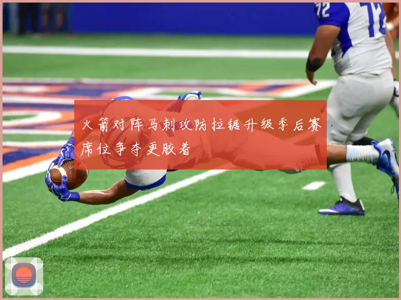 火箭对阵马刺攻防拉锯升级季后赛席位争夺更胶着