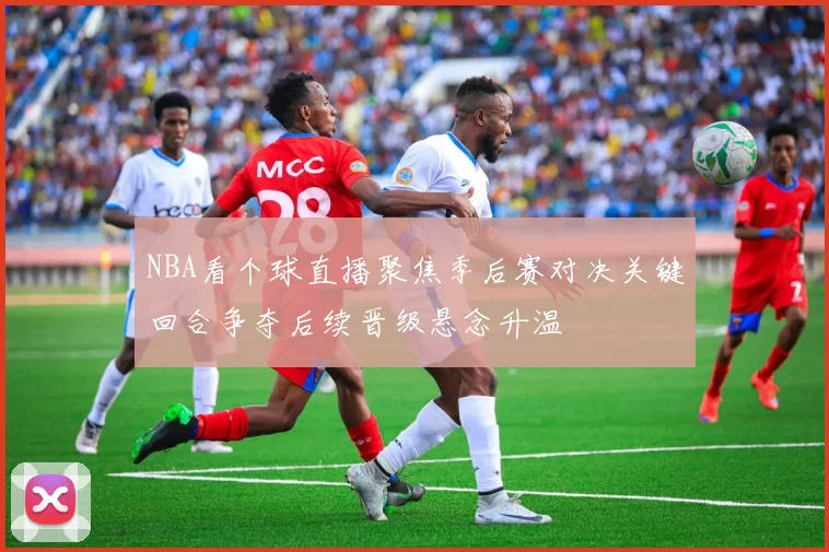 NBA看个球直播聚焦季后赛对决关键回合争夺后续晋级悬念升温