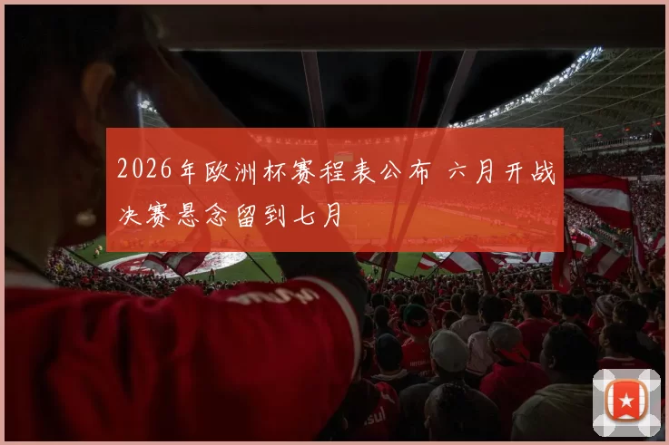 2026年欧洲杯赛程表公布 六月开战决赛悬念留到七月