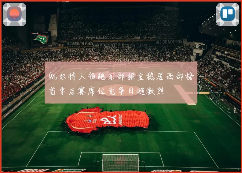 凯尔特人领跑东部掘金稳居西部榜首季后赛席位竞争日趋激烈