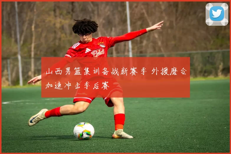 山西男篮集训备战新赛季 外援磨合加速冲击季后赛