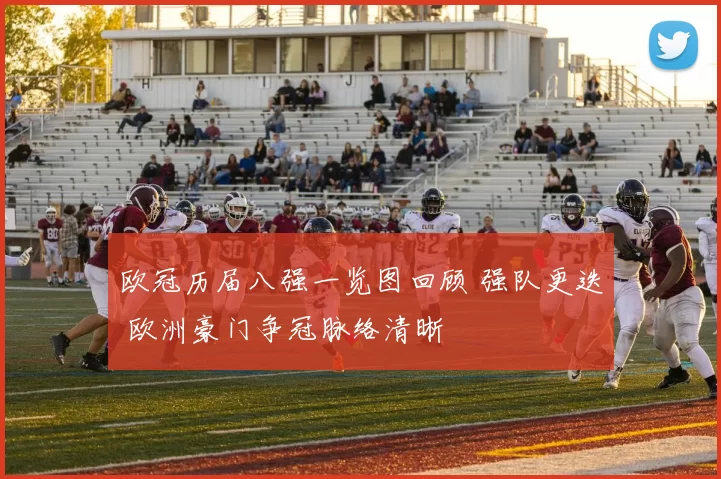 欧冠历届八强一览图回顾 强队更迭 欧洲豪门争冠脉络清晰