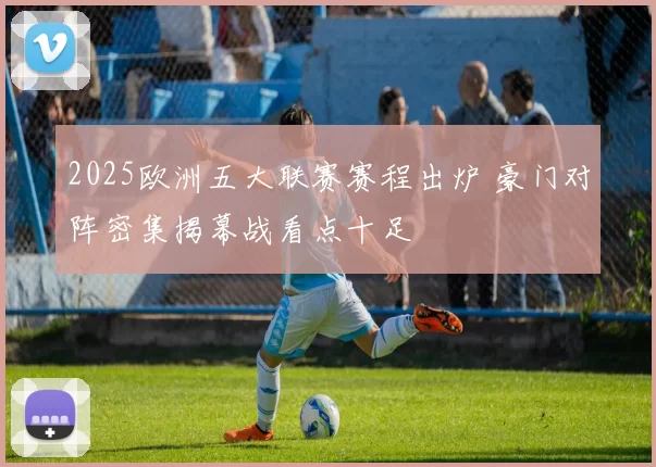 2025欧洲五大联赛赛程出炉 豪门对阵密集揭幕战看点十足