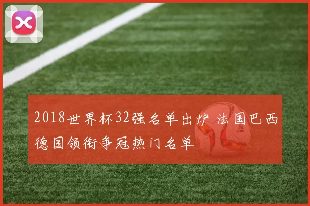 2018世界杯32强名单出炉 法国巴西德国领衔争冠热门名单