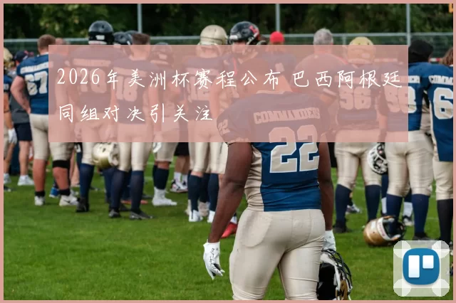 2026年美洲杯赛程公布 巴西阿根廷同组对决引关注