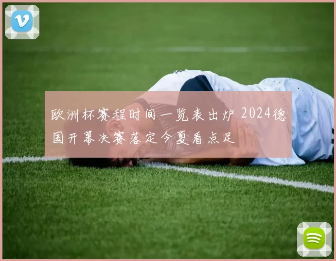 欧洲杯赛程时间一览表出炉 2024德国开幕决赛落定今夏看点足