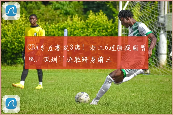 CBA季后赛定8席！浙江6连胜提前晋级，深圳11连胜跻身前三