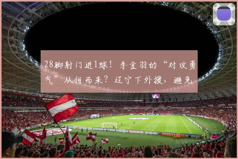 28脚射门进1球！李金羽的“对攻勇气”从何而来？辽宁下外援，避免停赛_防守_铁人_进攻