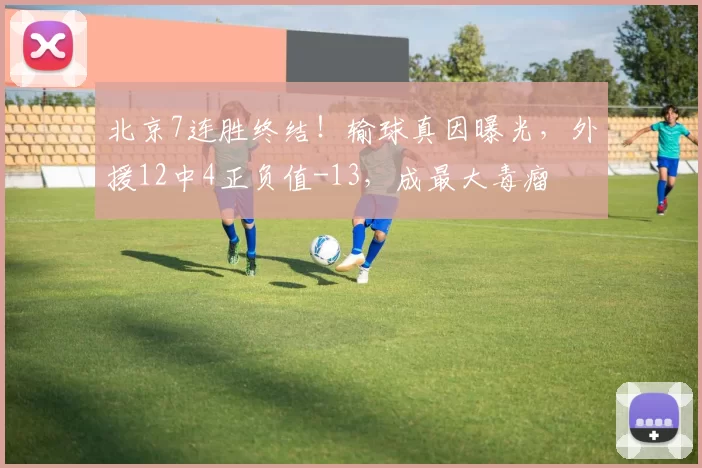 北京7连胜终结！输球真因曝光，外援12中4正负值-13，成最大毒瘤