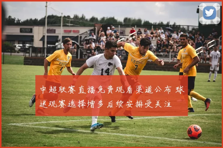 中超联赛直播免费观看渠道公布 球迷观赛选择增多后续安排受关注